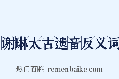 谢琳太古遗音反义词是什么意思的图片